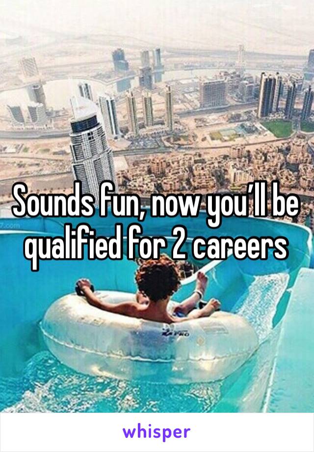 Sounds fun, now you’ll be qualified for 2 careers