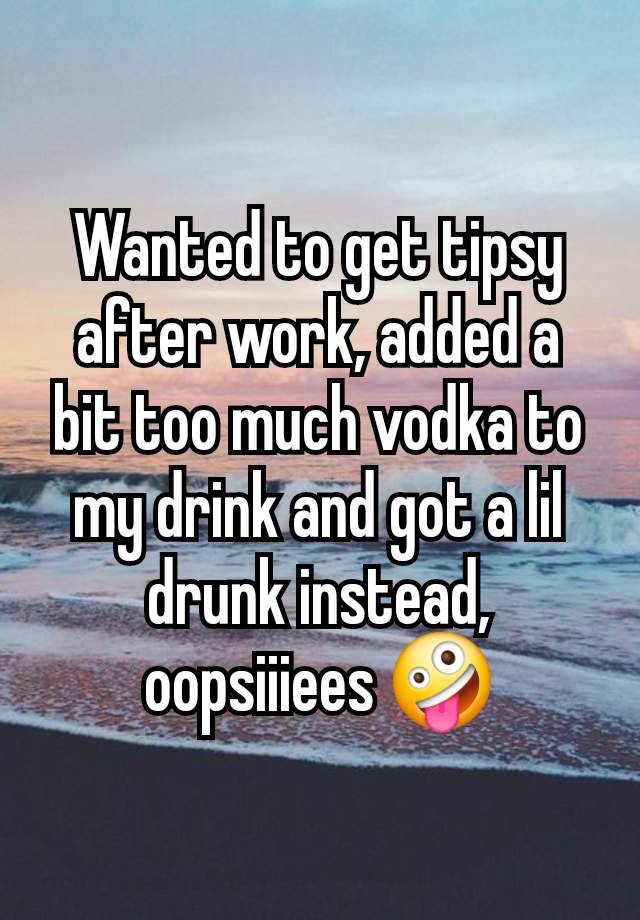 Wanted to get tipsy after work, added a bit too much vodka to my drink and got a lil drunk instead, oopsiiiees 🤪