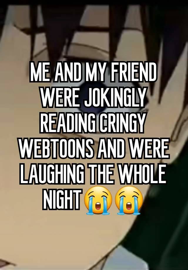 ME AND MY FRIEND WERE JOKINGLY READING CRINGY WEBTOONS AND WERE LAUGHING THE WHOLE NIGHT😭😭