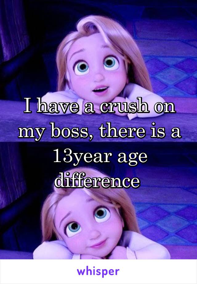 I have a crush on my boss, there is a 13year age difference 