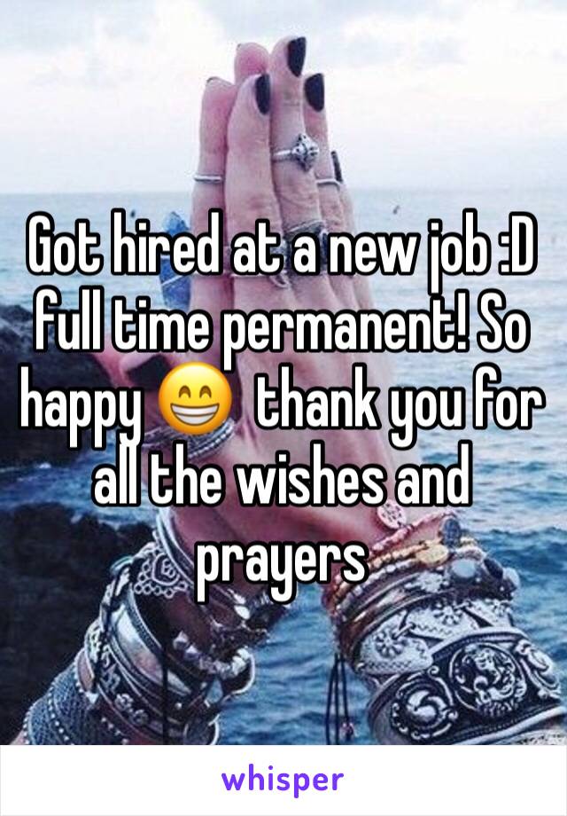 Got hired at a new job :D full time permanent! So happy 😁  thank you for all the wishes and prayers 