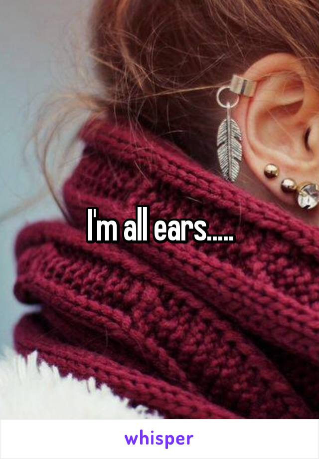 I'm all ears.....