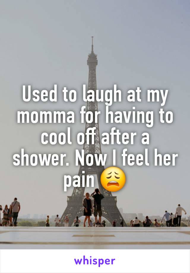 Used to laugh at my momma for having to cool off after a shower. Now I feel her pain 😩