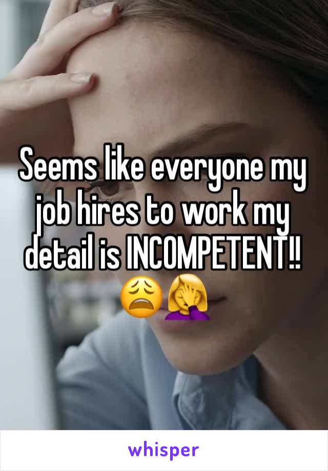 Seems like everyone my job hires to work my detail is INCOMPETENT!!
😩🤦‍♀️