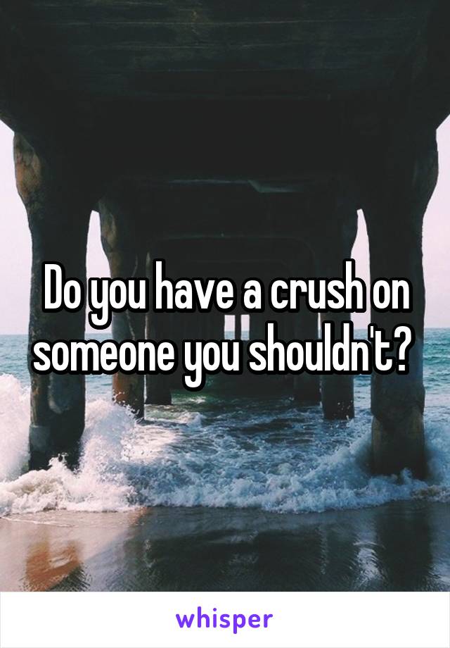 Do you have a crush on someone you shouldn't? 