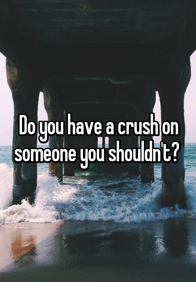 Do you have a crush on someone you shouldn't? 