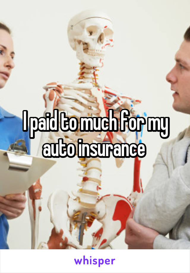 I paid to much for my auto insurance 