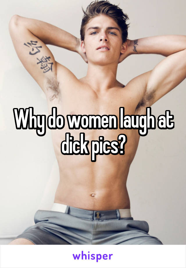 Why do women laugh at dick pics?