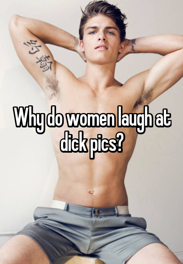 Why do women laugh at dick pics?