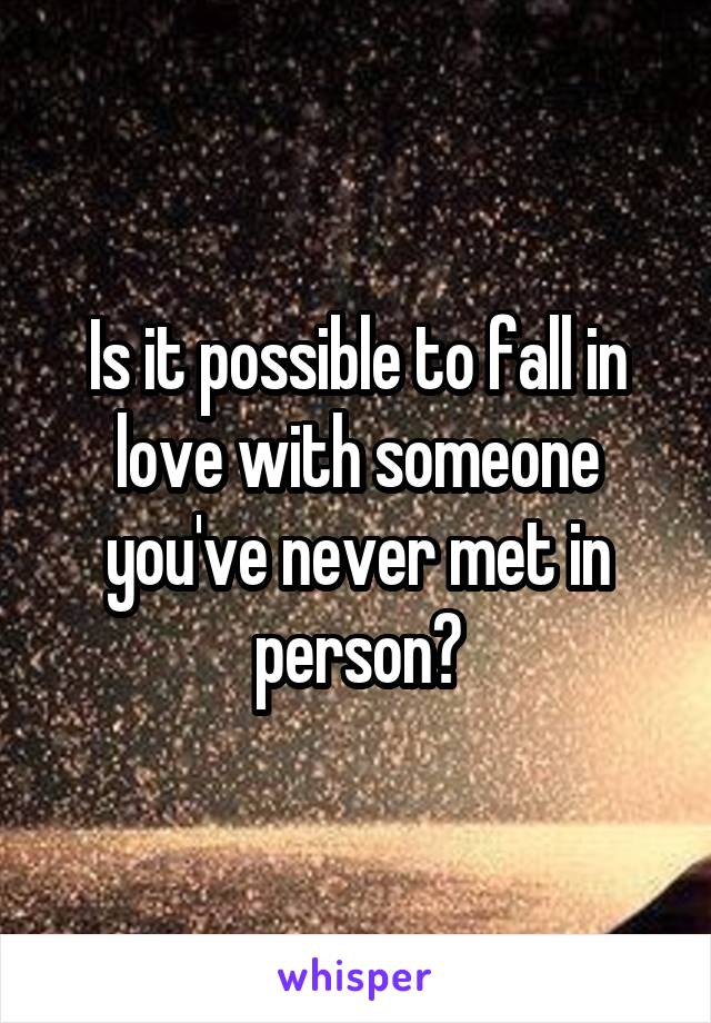 Is it possible to fall in love with someone you've never met in person?