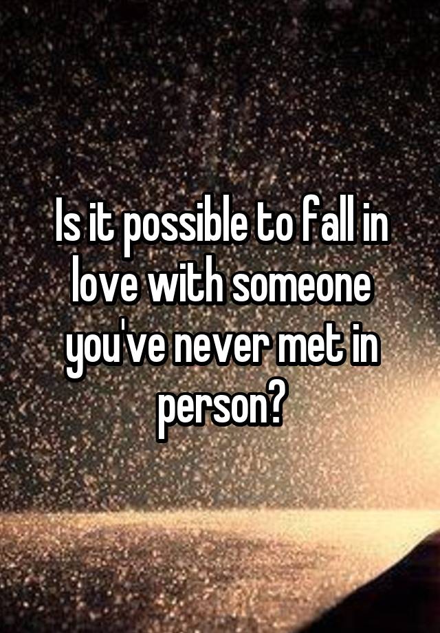 Is it possible to fall in love with someone you've never met in person?