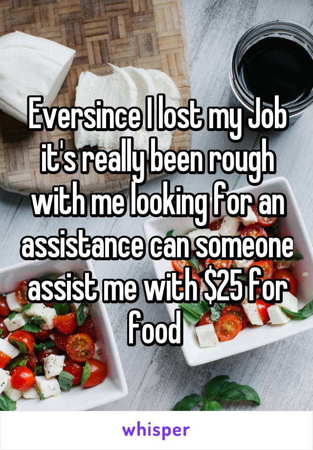 Eversince I lost my Job it's really been rough with me looking for an assistance can someone assist me with $25 for food 