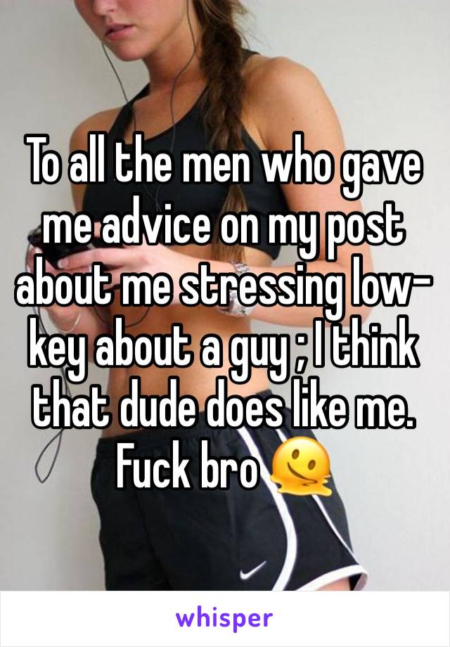 To all the men who gave me advice on my post about me stressing low-key about a guy ; I think that dude does like me. Fuck bro 🫠