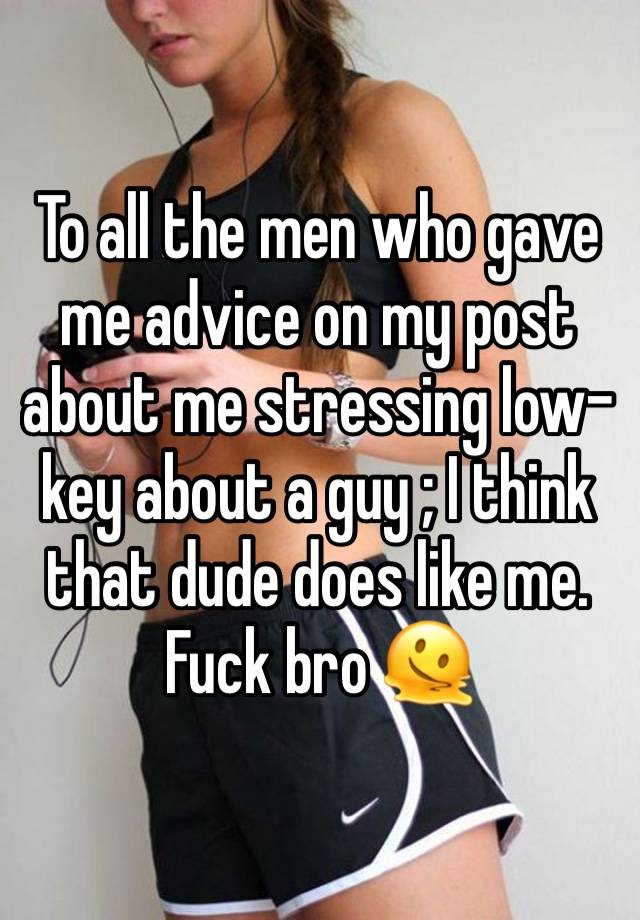 To all the men who gave me advice on my post about me stressing low-key about a guy ; I think that dude does like me. Fuck bro 🫠