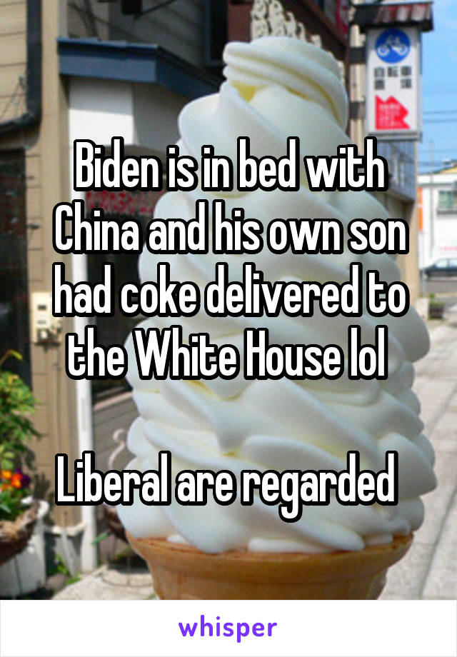 Biden is in bed with China and his own son had coke delivered to the White House lol 

Liberal are regarded 