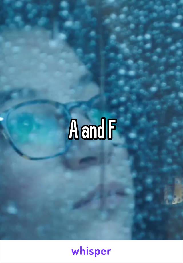 A and F