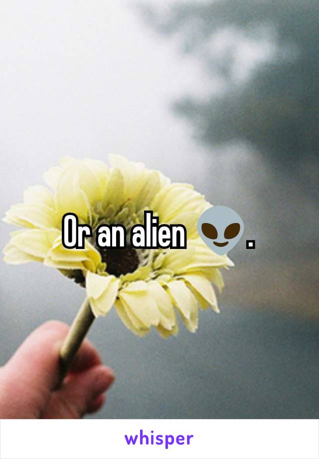 Or an alien 👽.