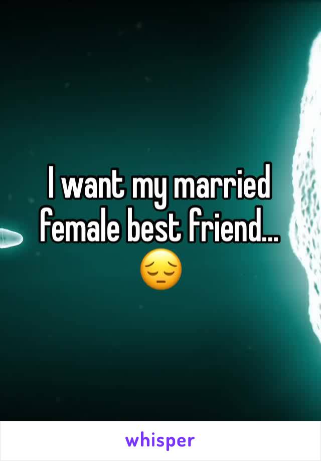 I want my married female best friend… 
😔