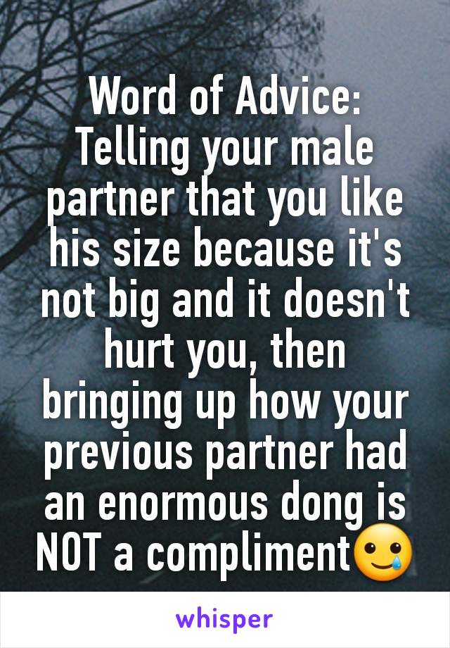 Word of Advice:
Telling your male partner that you like his size because it's not big and it doesn't hurt you, then bringing up how your previous partner had an enormous dong is NOT a compliment🥲