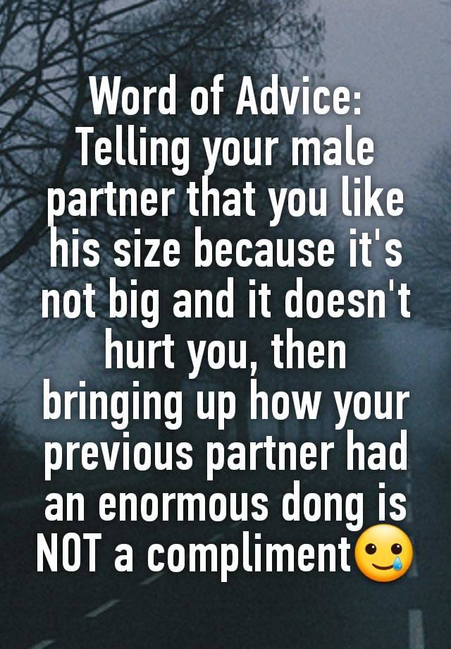 Word of Advice:
Telling your male partner that you like his size because it's not big and it doesn't hurt you, then bringing up how your previous partner had an enormous dong is NOT a compliment🥲