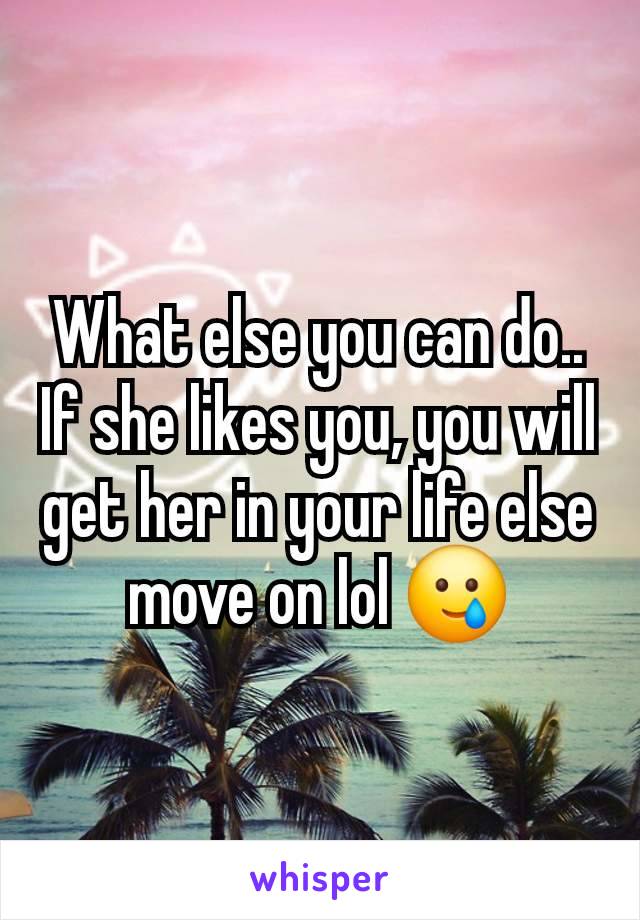 What else you can do.. If she likes you, you will get her in your life else move on lol 🥲