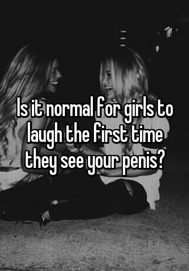 Is it normal for girls to laugh the first time they see your penis?