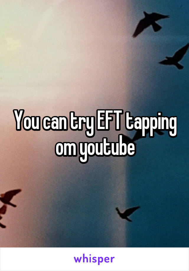 You can try EFT tapping om youtube