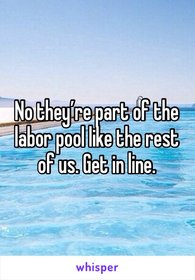 No they’re part of the labor pool like the rest of us. Get in line.