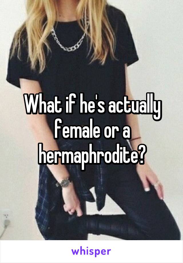 What if he's actually female or a hermaphrodite?