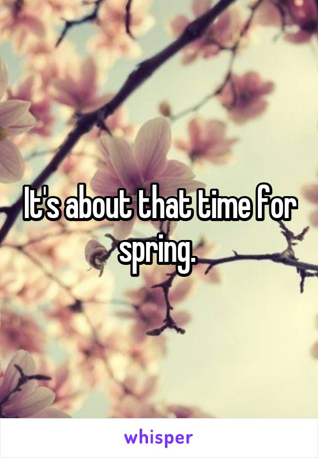 It's about that time for spring. 