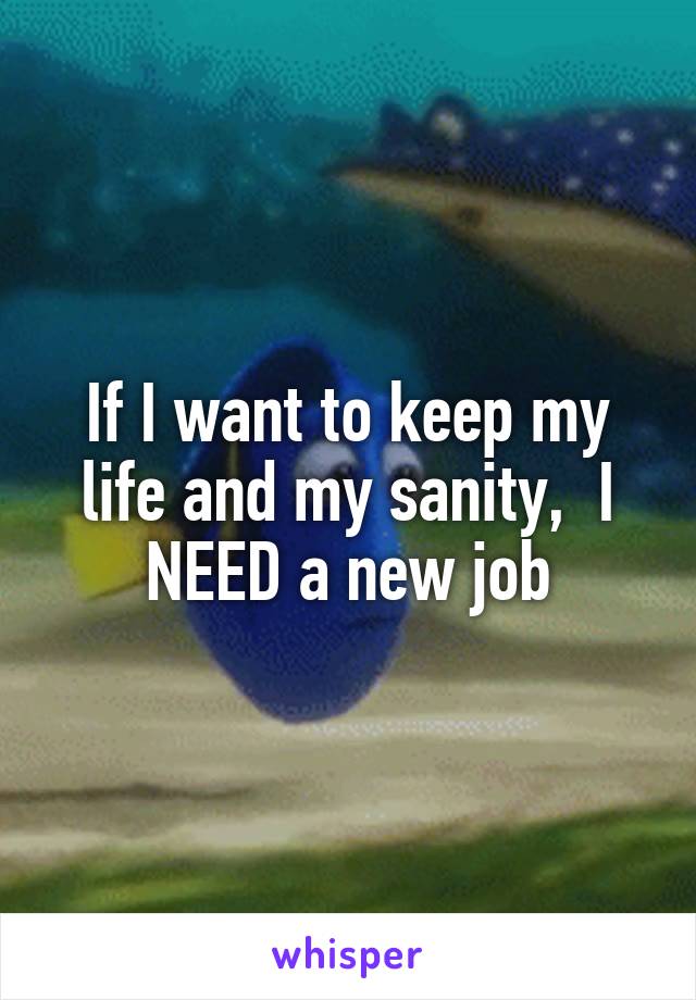 If I want to keep my life and my sanity,  I NEED a new job