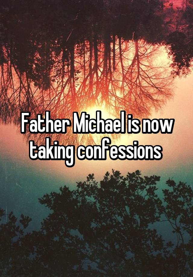 Father Michael is now taking confessions 