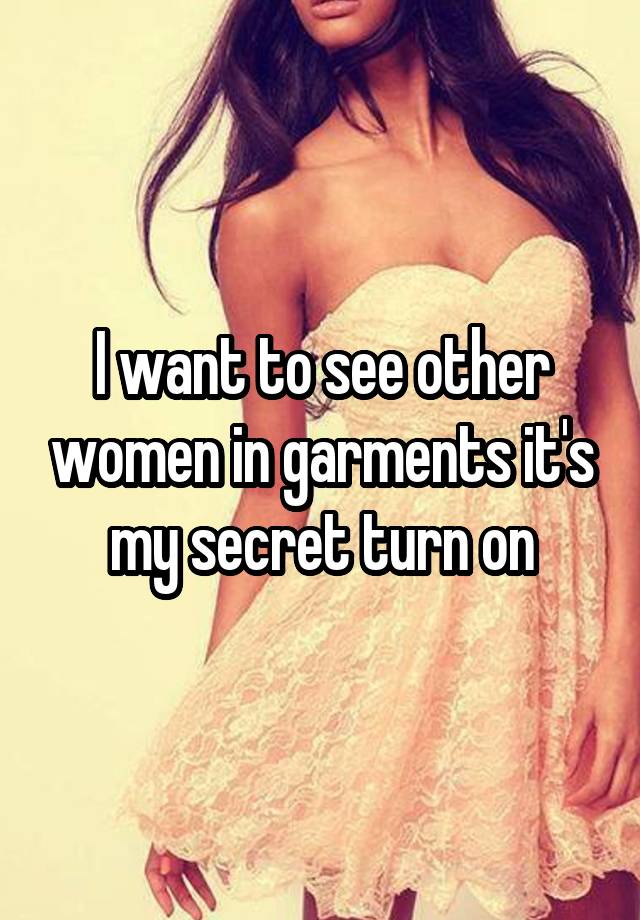 I want to see other women in garments it's my secret turn on