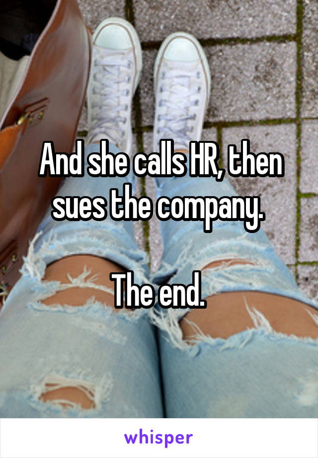 And she calls HR, then sues the company. 

The end. 