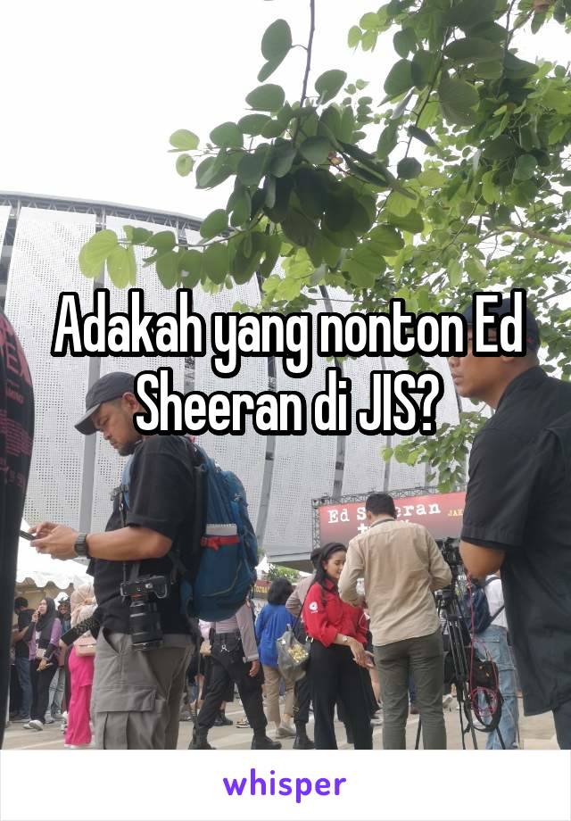 Adakah yang nonton Ed Sheeran di JIS?
