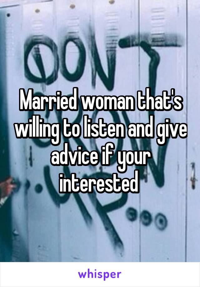 Married woman that's willing to listen and give advice if your interested 