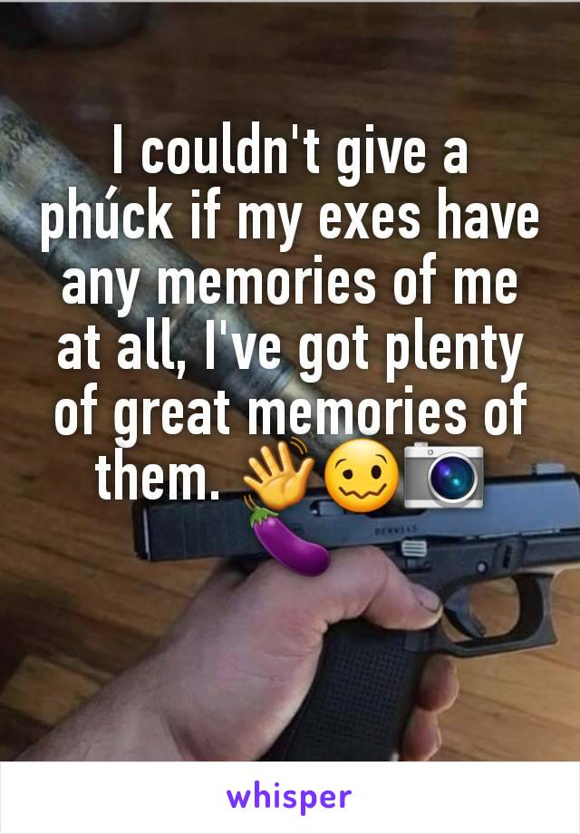 I couldn't give a phúck if my exes have any memories of me at all, I've got plenty of great memories of them. 👋🥴📷
🍆