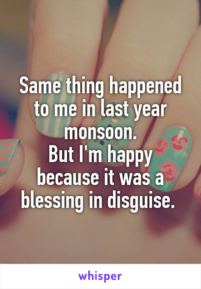 Same thing happened to me in last year monsoon.
But I'm happy because it was a blessing in disguise. 