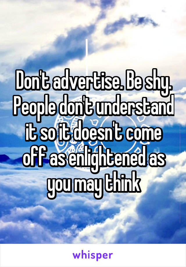 Don't advertise. Be shy. People don't understand it so it doesn't come off as enlightened as you may think