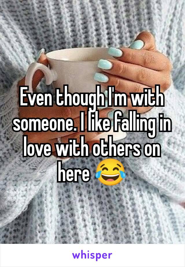 Even though I'm with someone. I like falling in love with others on here 😂