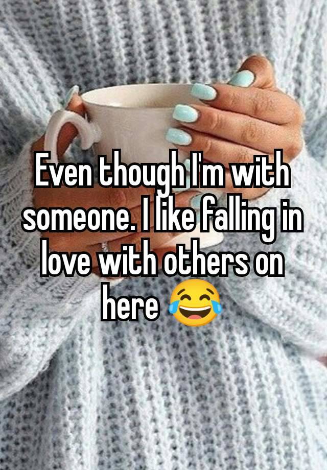 Even though I'm with someone. I like falling in love with others on here 😂