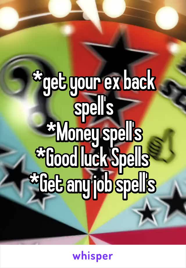 *get your ex back spell's
*Money spell's
*Good luck Spells 
*Get any job spell's 