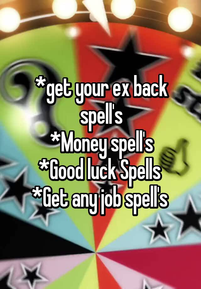 *get your ex back spell's
*Money spell's
*Good luck Spells 
*Get any job spell's 