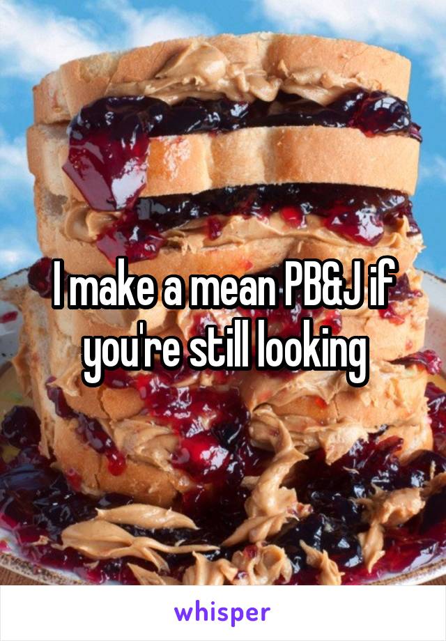 I make a mean PB&J if you're still looking