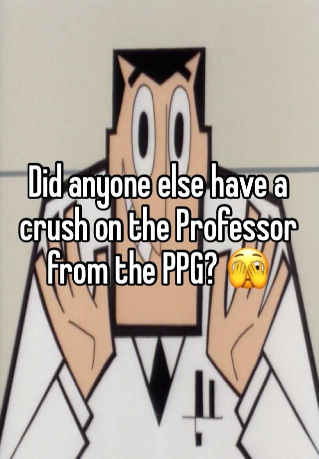 Did anyone else have a crush on the Professor from the PPG? 🫣 