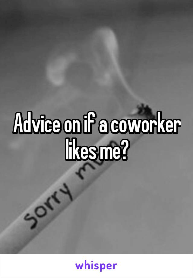 Advice on if a coworker likes me?