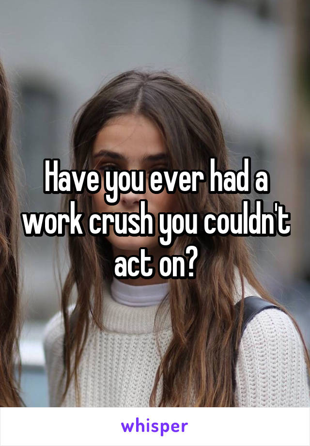 Have you ever had a work crush you couldn't act on?