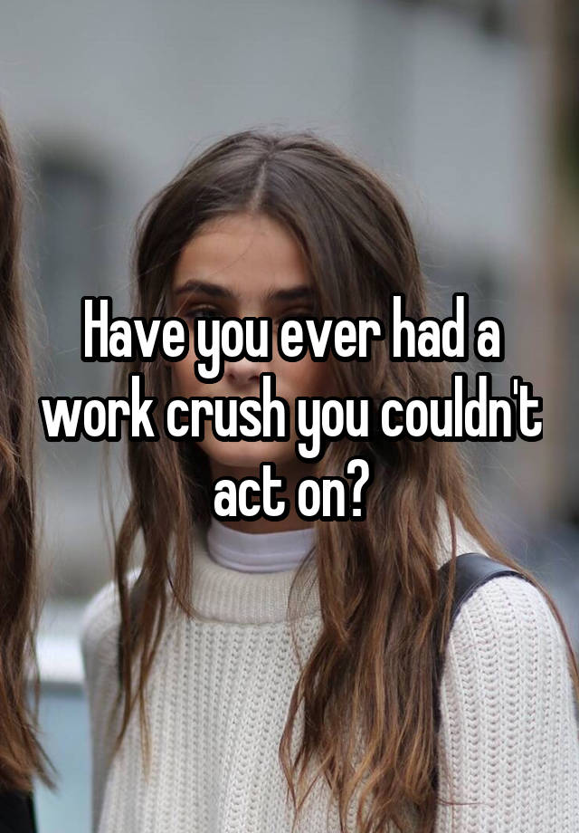 Have you ever had a work crush you couldn't act on?