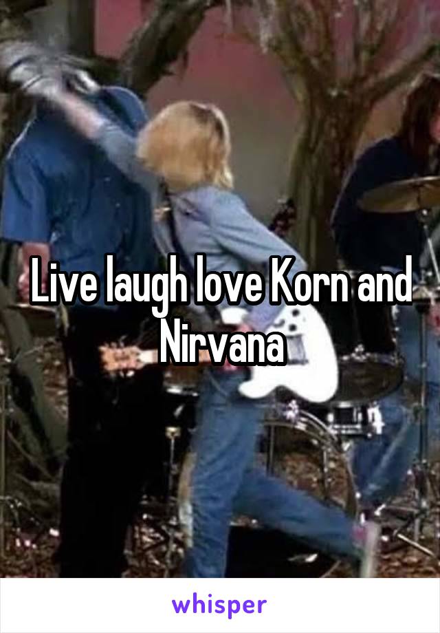 Live laugh love Korn and Nirvana