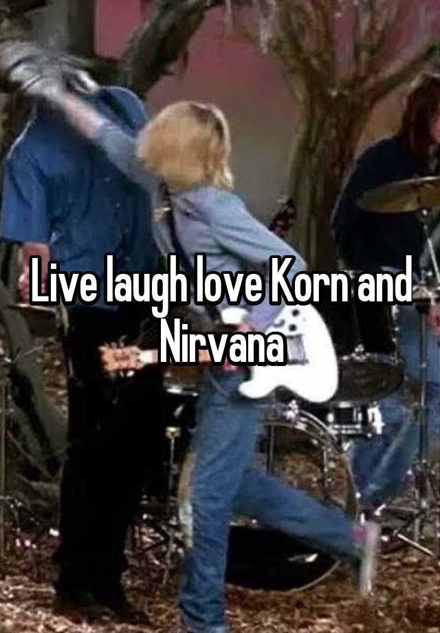 Live laugh love Korn and Nirvana